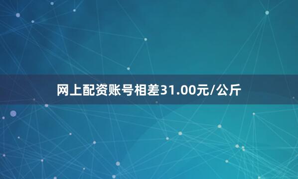 网上配资账号相差31.00元/公斤