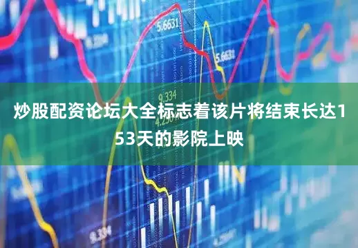 炒股配资论坛大全标志着该片将结束长达153天的影院上映