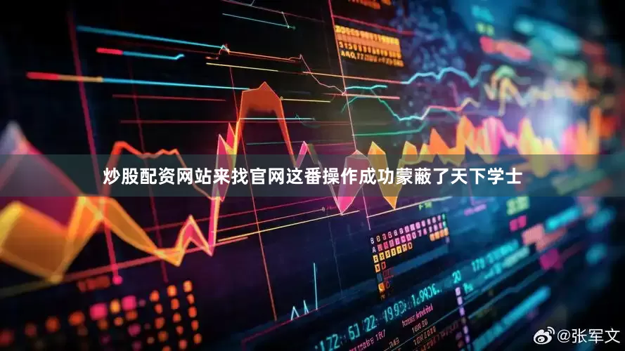 炒股配资网站来找官网这番操作成功蒙蔽了天下学士