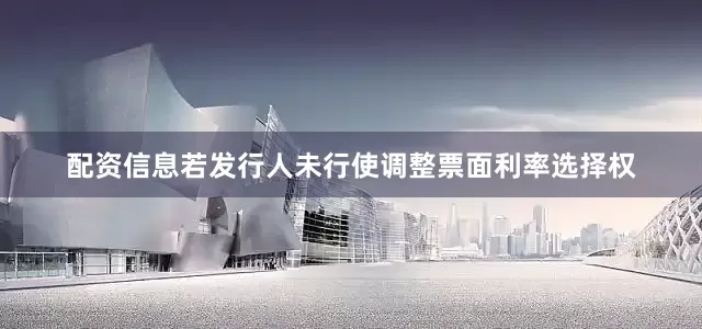 配资信息若发行人未行使调整票面利率选择权