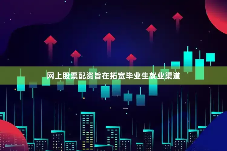 网上股票配资旨在拓宽毕业生就业渠道
