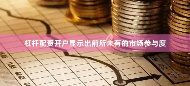 杠杆配资开户显示出前所未有的市场参与度