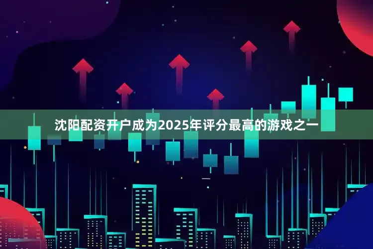 沈阳配资开户成为2025年评分最高的游戏之一