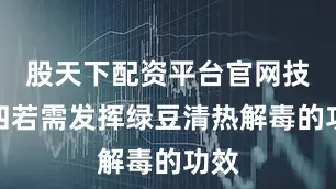 股天下配资平台官网技巧四若需发挥绿豆清热解毒的功效
