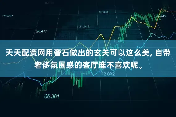 天天配资网用奢石做出的玄关可以这么美, 自带奢侈氛围感的客厅谁不喜欢呢。