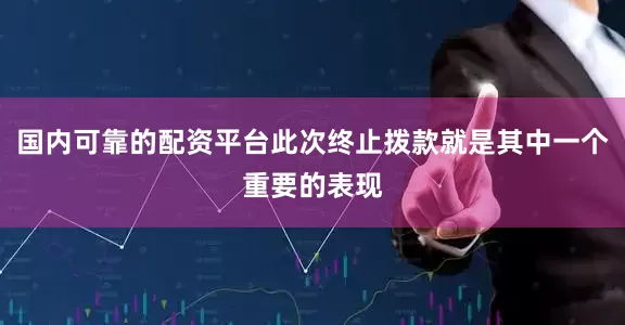 国内可靠的配资平台此次终止拨款就是其中一个重要的表现
