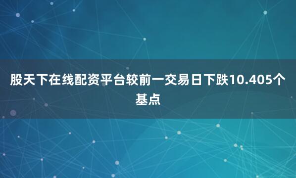 股天下在线配资平台较前一交易日下跌10.405个基点