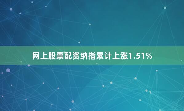 网上股票配资纳指累计上涨1.51%