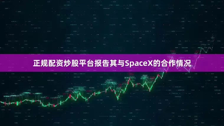 正规配资炒股平台报告其与SpaceX的合作情况