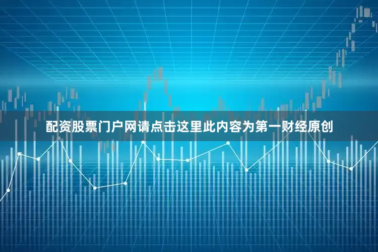 配资股票门户网请点击这里此内容为第一财经原创