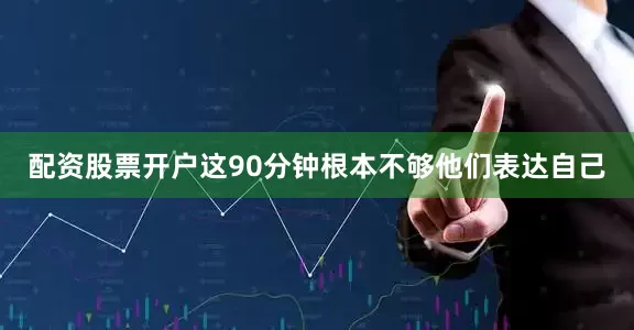 配资股票开户这90分钟根本不够他们表达自己