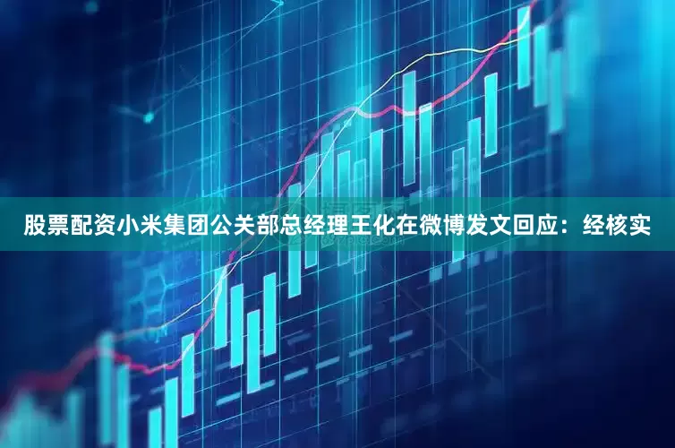 股票配资小米集团公关部总经理王化在微博发文回应：经核实