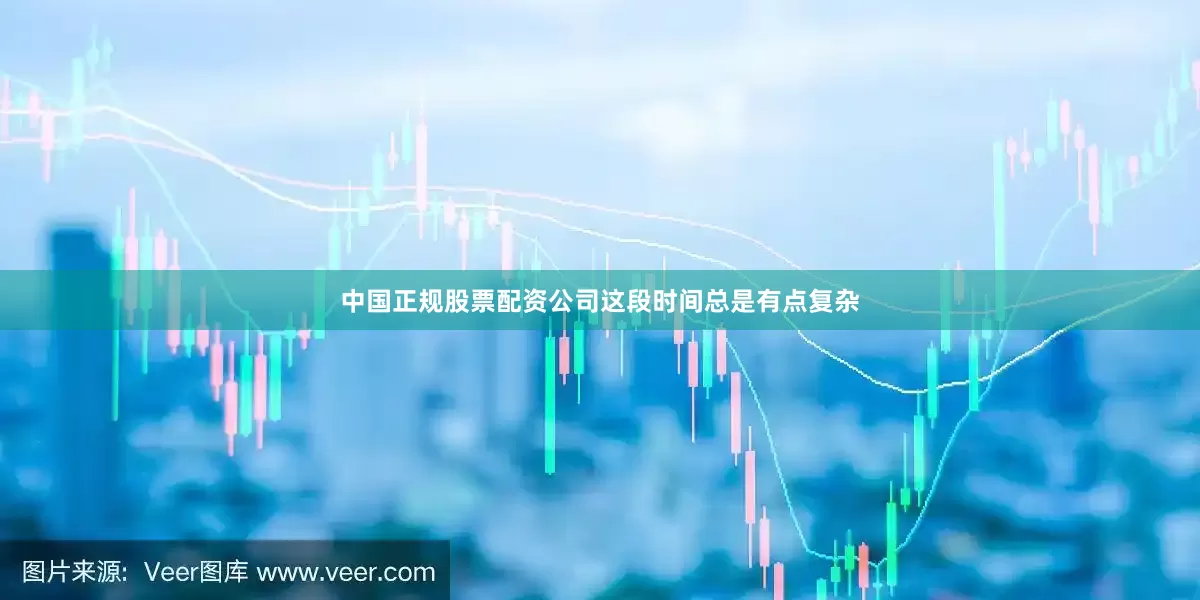 中国正规股票配资公司这段时间总是有点复杂