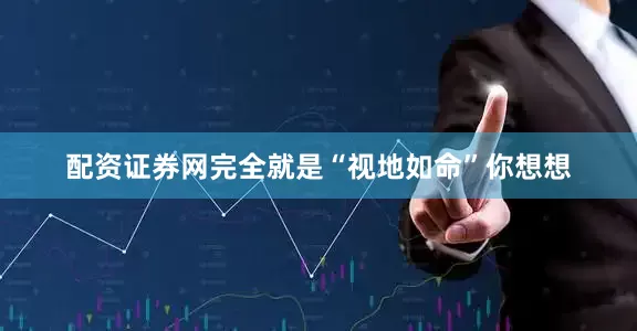 配资证券网完全就是“视地如命”你想想