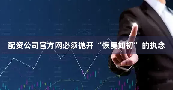 配资公司官方网必须抛开 “恢复如初” 的执念