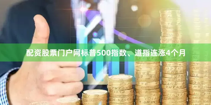 配资股票门户网标普500指数、道指连涨4个月
