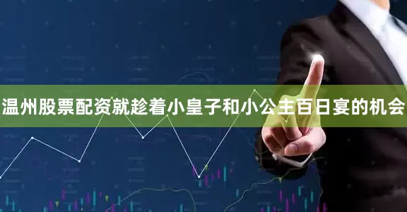 温州股票配资就趁着小皇子和小公主百日宴的机会