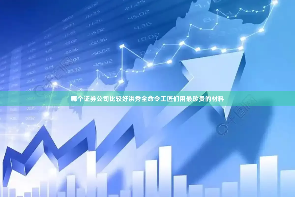 哪个证券公司比较好洪秀全命令工匠们用最珍贵的材料