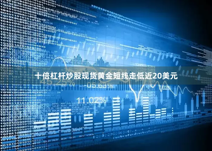 十倍杠杆炒股现货黄金短线走低近20美元