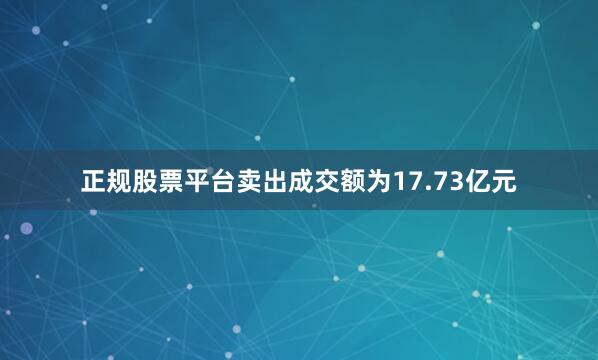 正规股票平台卖出成交额为17.73亿元