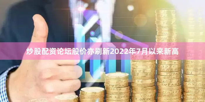 炒股配资论坛股价亦刷新2022年7月以来新高