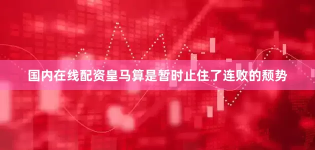 国内在线配资皇马算是暂时止住了连败的颓势