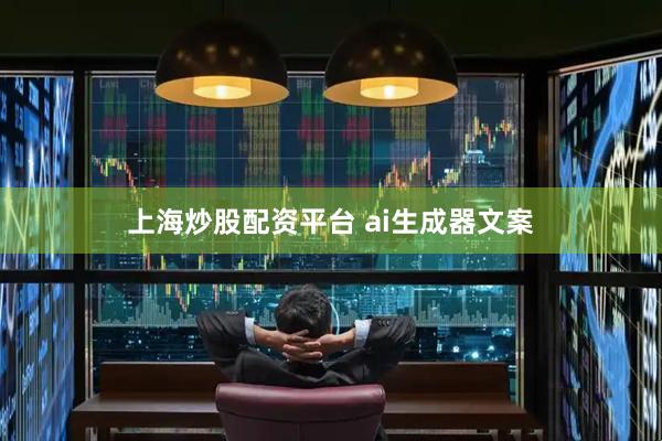 上海炒股配资平台 ai生成器文案