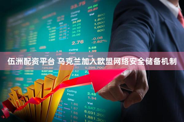 伍洲配资平台 乌克兰加入欧盟网络安全储备机制